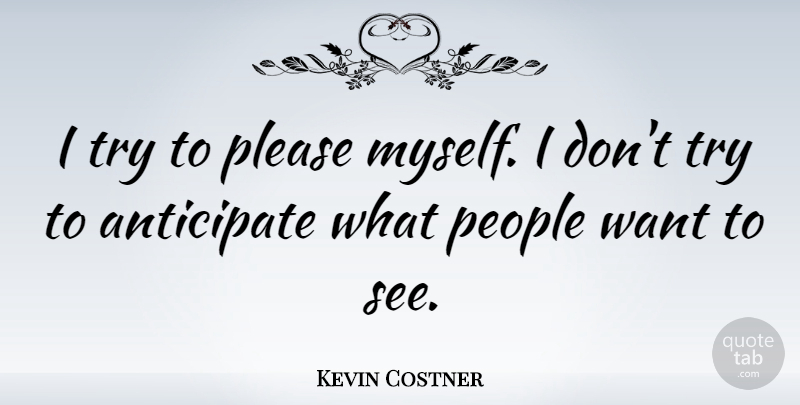 Kevin Costner Quote About People, Trying, Want: I Try To Please Myself...