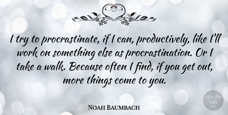 Noah Baumbach Quote About Procrastination, Trying, Procrastinating: I Try To Procrastinate If...