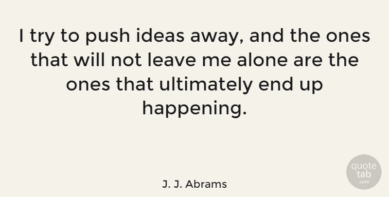 J. J. Abrams Quote About Ideas, Leave Me Alone, Trying: I Try To Push Ideas...