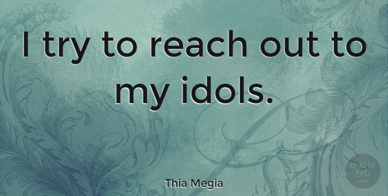 Thia Megia Quote About Idols, Trying, Reach Out: I Try To Reach Out...