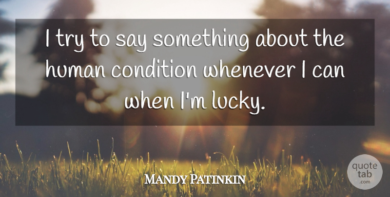 Mandy Patinkin Quote About Trying, Lucky, Human Condition: I Try To Say Something...