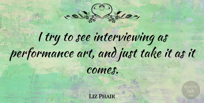 Liz Phair Quote About Art, Trying, Performance Art: I Try To See Interviewing...