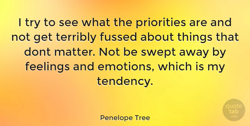 Penelope Tree Quote About Priorities, Feelings, Trying: I Try To See What...