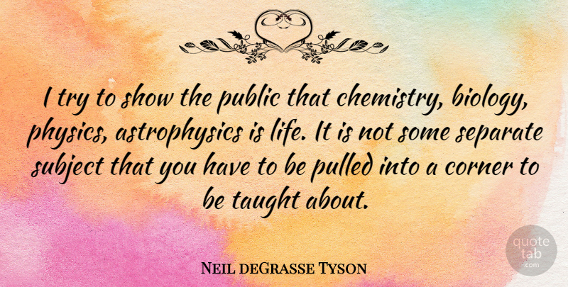 Neil deGrasse Tyson Quote About Trying, Taught, Chemistry: I Try To Show The...