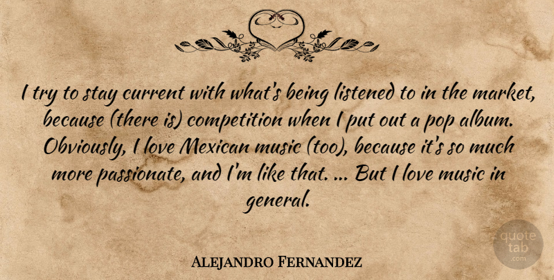 Alejandro Fernandez Quote About Competition, Current, Listened, Love, Mexican: I Try To Stay Current...