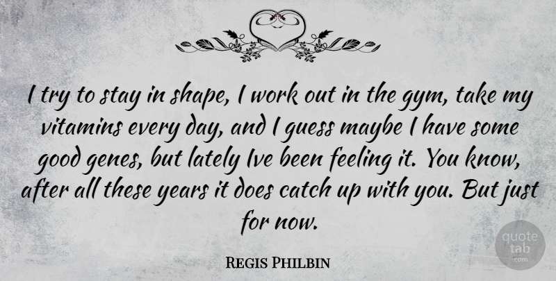 Regis Philbin Quote About Years, Work Out, Feelings: I Try To Stay In...
