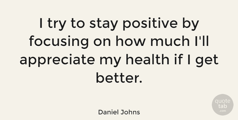 Daniel Johns Quote About Stay Positive, Appreciate, Trying: I Try To Stay Positive...