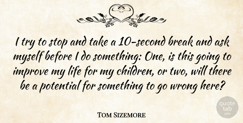 Tom Sizemore Quote About Ask, Break, Improve, Life, Stop: I Try To Stop And...