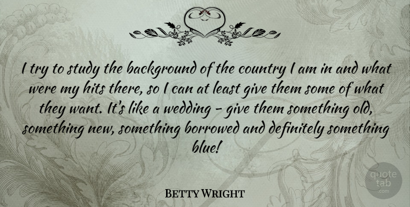 Betty Wright Quote About Background, Borrowed, Country, Definitely, Hits: I Try To Study The...