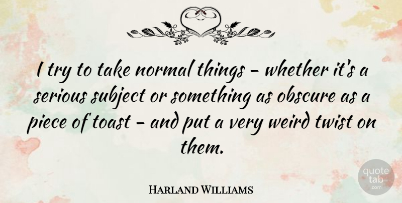 Harland Williams Quote About Normal, Piece, Subject, Toast, Twist: I Try To Take Normal...