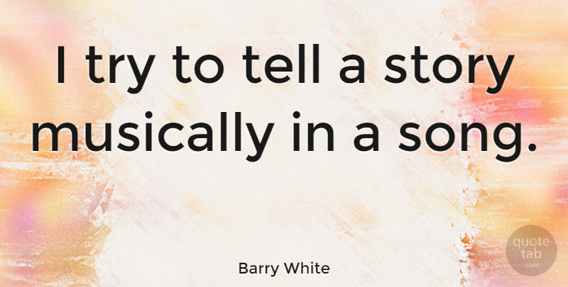 Barry White Quote About Song, Trying, Stories: I Try To Tell A...