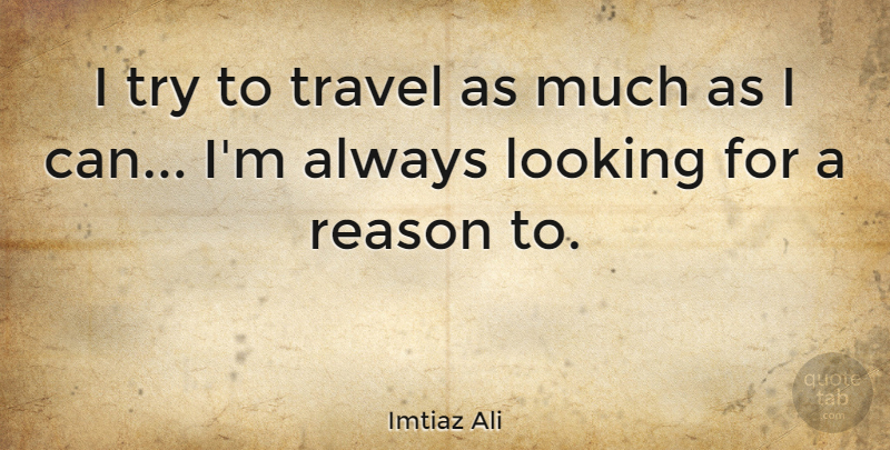Imtiaz Ali Quote About Trying, Reason, I Can: I Try To Travel As...