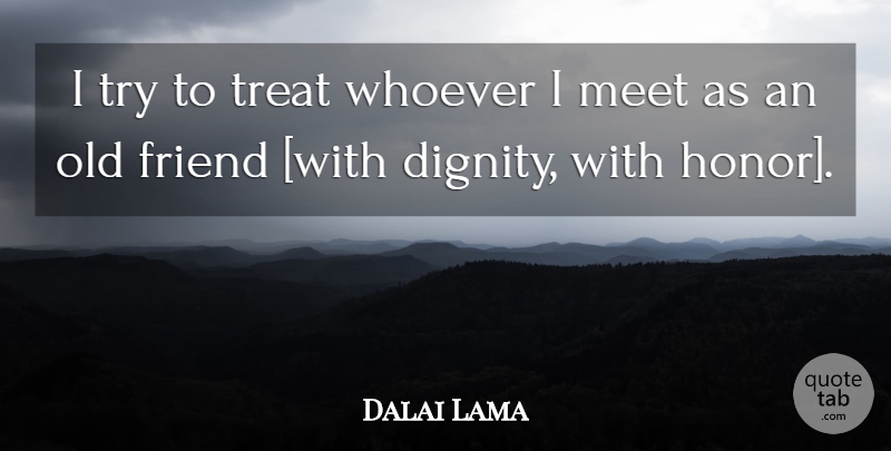 Dalai Lama Quote About Old Friends, Honor, Trying: I Try To Treat Whoever...