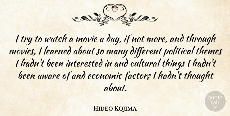 Hideo Kojima Quote About Aware, Cultural, Economic, Factors, Interested: I Try To Watch A...