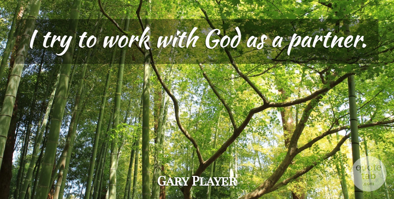 Gary Player Quote About Golf, Trying, Partners: I Try To Work With...