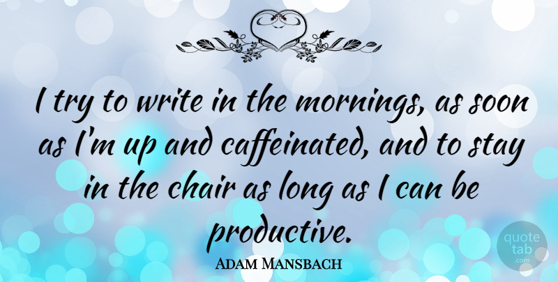 Adam Mansbach Quote About Chair, Soon, Stay: I Try To Write In...