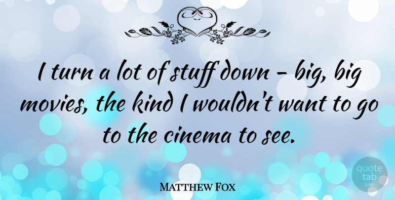 Matthew Fox Quote About Want, Stuff, Cinema: I Turn A Lot Of...
