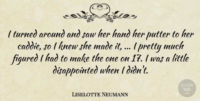Liselotte Neumann Quote About Figured, Hand, Knew, Putter, Saw: I Turned Around And Saw...
