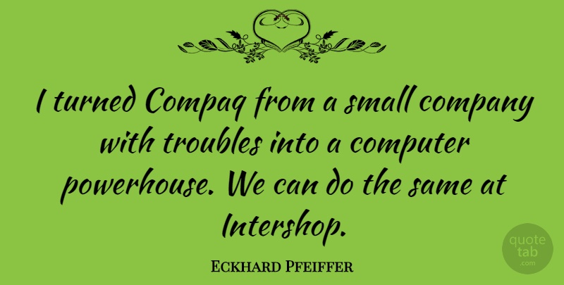 Eckhard Pfeiffer Quote About Computer, Trouble, Company: I Turned Compaq From A...