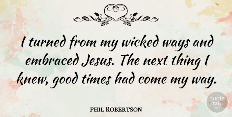 Phil Robertson Quote About Jesus, Wicked, Way: I Turned From My Wicked...