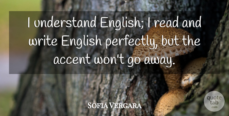 Sofia Vergara Quote About Writing, Going Away, Accents: I Understand English I Read...