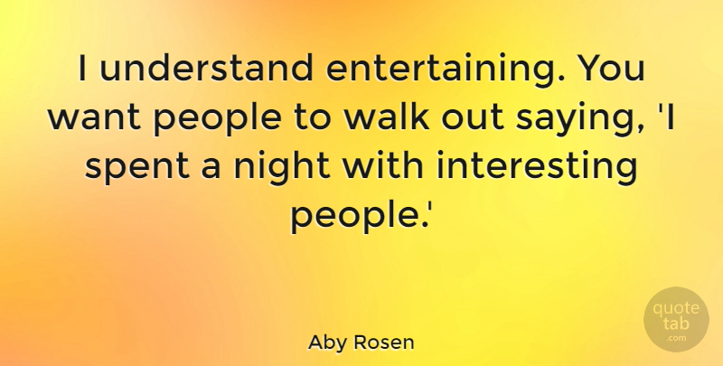 Aby Rosen Quote About Night, People, Spent, Understand, Walk: I Understand Entertaining You Want...