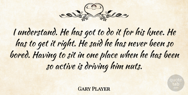 Gary Player Quote About Active, Driving, Sit: I Understand He Has Got...