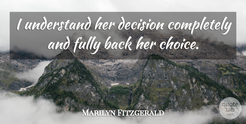 Marilyn Fitzgerald Quote About Choice, Decision, Fully, Understand: I Understand Her Decision Completely...