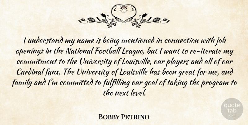Bobby Petrino Quote About Cardinal, Commitment, Committed, Connection, Family: I Understand My Name Is...
