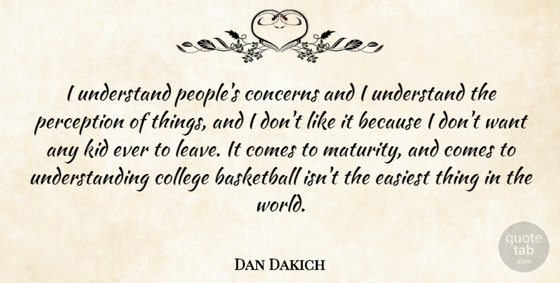Dan Dakich Quote About Basketball, College, Concerns, Easiest, Kid: I Understand Peoples Concerns And...