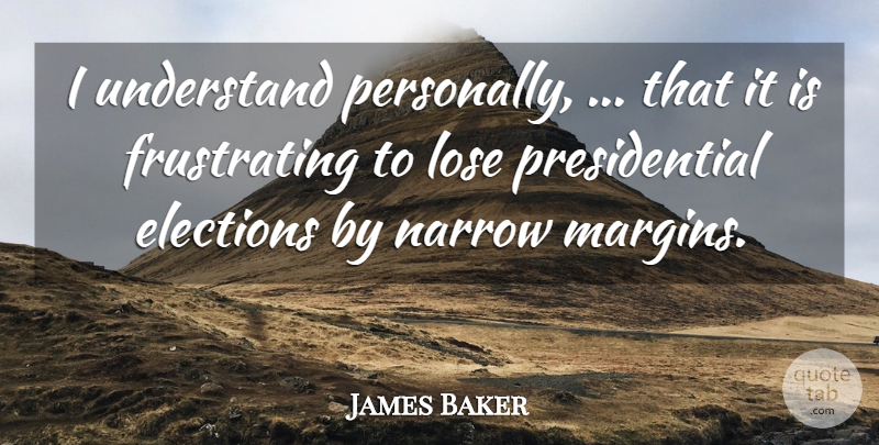 James Baker Quote About Presidential, Election, Frustrating: I Understand Personally That It...