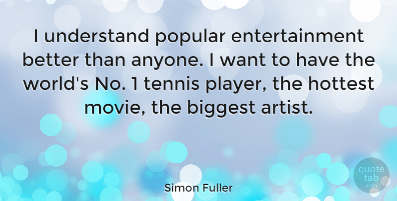 Simon Fuller Quote About Biggest, Entertainment, Hottest, Popular: I Understand Popular Entertainment Better...