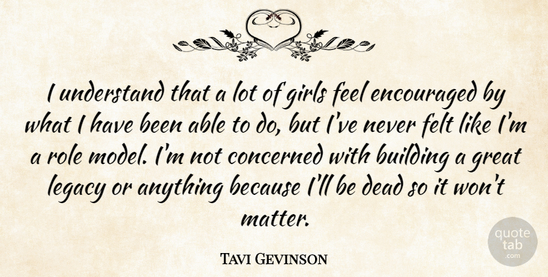 Tavi Gevinson Quote About Building, Concerned, Dead, Encouraged, Felt: I Understand That A Lot...