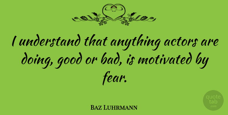 Baz Luhrmann Quote About Actors, Motivated, Doing Good: I Understand That Anything Actors...