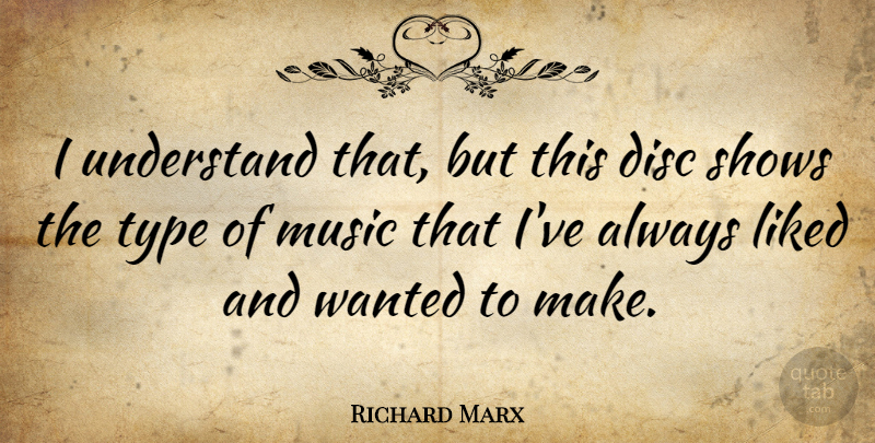 Richard Marx Quote About American Musician, Disc, Liked, Music, Shows: I Understand That But This...