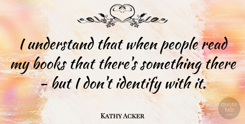 Kathy Acker Quote About Book, People: I Understand That When People...