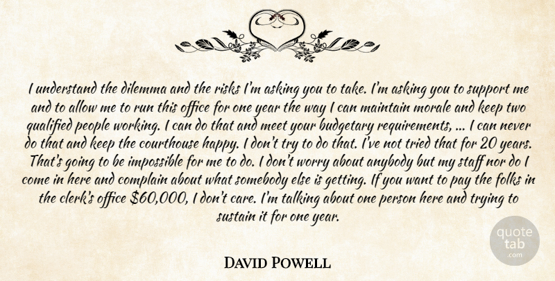 David Powell Quote About Allow, Anybody, Asking, Budgetary, Complain: I Understand The Dilemma And...