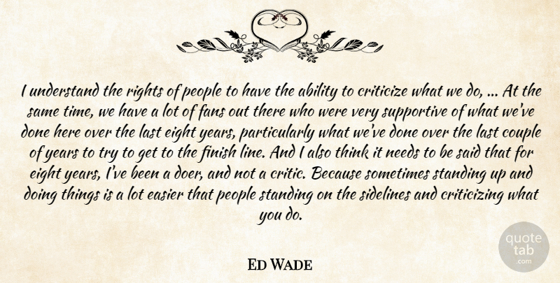 Ed Wade Quote About Ability, Couple, Criticize, Easier, Eight: I Understand The Rights Of...
