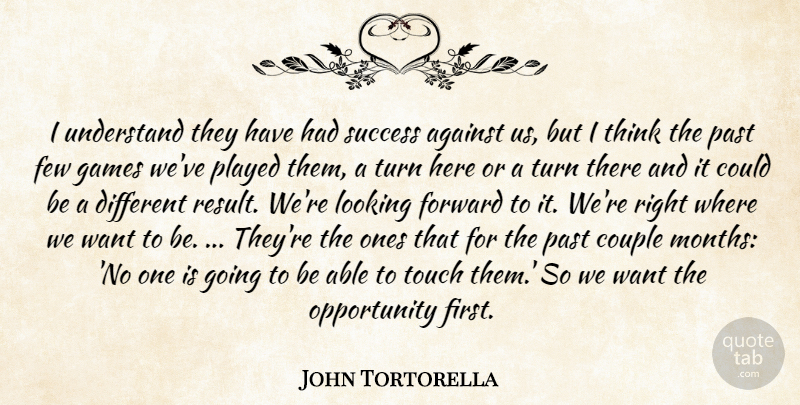 John Tortorella Quote About Against, Couple, Few, Forward, Games: I Understand They Have Had...