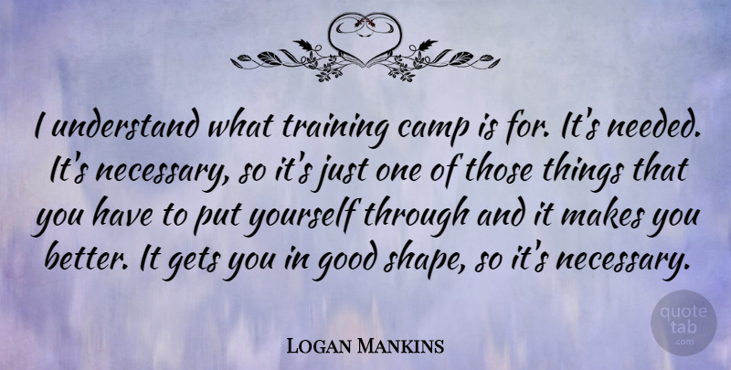 Logan Mankins Quote About Camp, Gets, Good: I Understand What Training Camp...