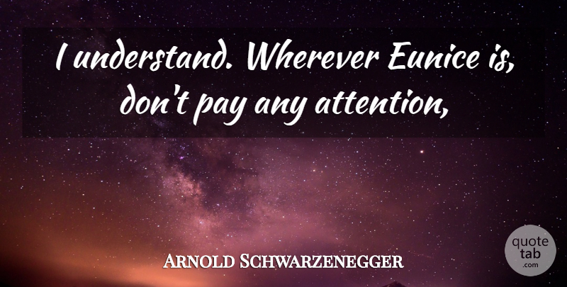Arnold Schwarzenegger Quote About Pay, Wherever: I Understand Wherever Eunice Is...