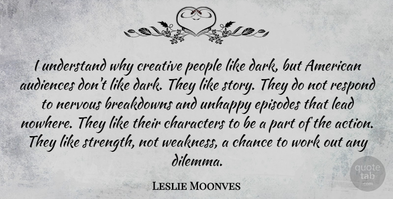 Leslie Moonves Quote About Audiences, Chance, Characters, Creative, Episodes: I Understand Why Creative People...