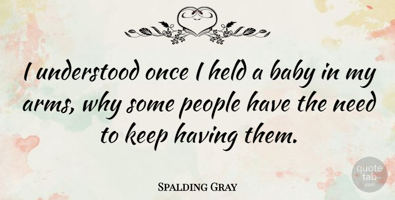 Spalding Gray Quote About Baby, People, Needs: I Understood Once I Held...
