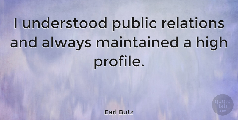 Earl Butz Quote About Profile, Public Relations, Understood: I Understood Public Relations And...