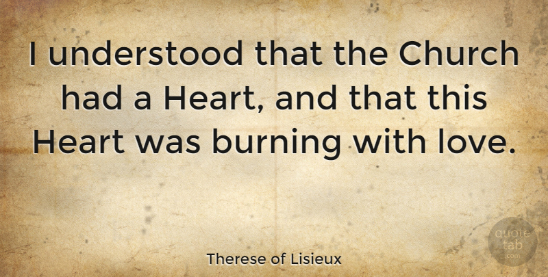Therese of Lisieux Quote About Burning, Love, Understood: I Understood That The Church...
