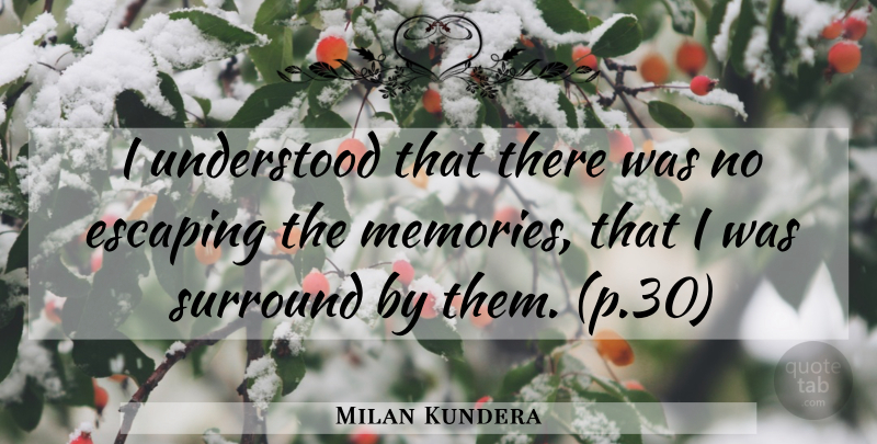 Milan Kundera Quote About Memories, Escaping, Understood: I Understood That There Was...