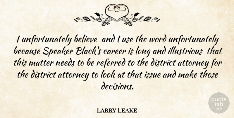 Larry Leake Quote About Attorney, Believe, Career, Decisions, District: I Unfortunately Believe And I...