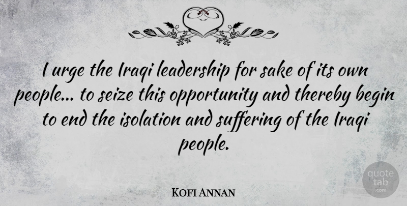 Kofi Annan Quote About Opportunity, People, Suffering: I Urge The Iraqi Leadership...