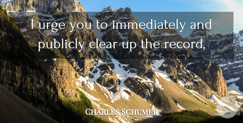 Charles Schumer Quote About Clear, Publicly, Urge: I Urge You To Immediately...