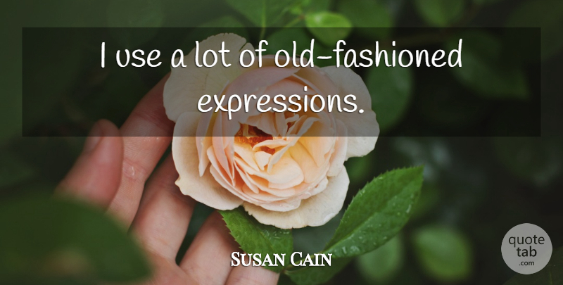 Susan Cain Quote About Expression, Use, Old Fashioned: I Use A Lot Of...